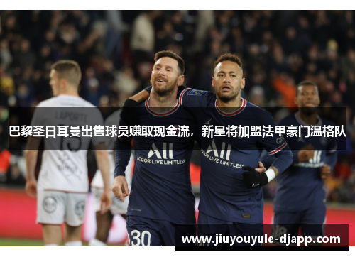 巴黎圣日耳曼出售球员赚取现金流，新星将加盟法甲豪门温格队