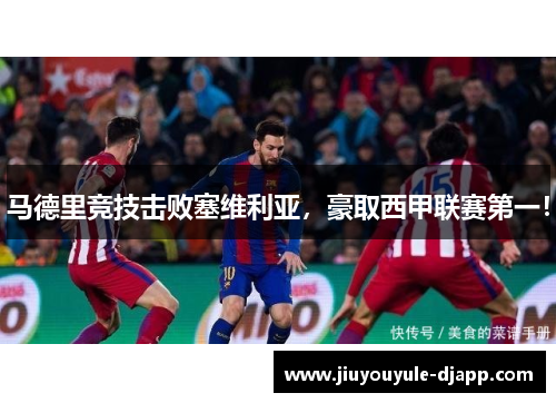 马德里竞技击败塞维利亚，豪取西甲联赛第一！