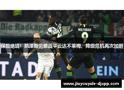 保级绝境！凯泽斯劳滕战平云达不莱梅，降级危机再次加剧