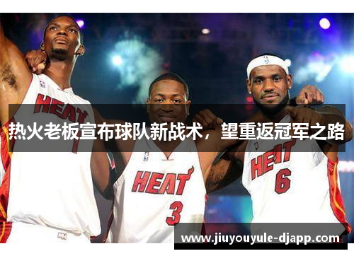 热火老板宣布球队新战术，望重返冠军之路