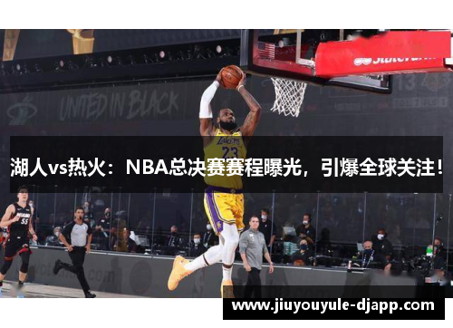 湖人vs热火：NBA总决赛赛程曝光，引爆全球关注！