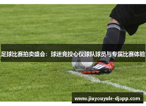 足球比赛拍卖盛会：球迷竞投心仪球队球员与专属比赛体验
