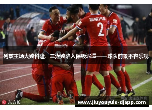 列兹主场大败科隆，三连败陷入保级泥潭——球队前景不容乐观