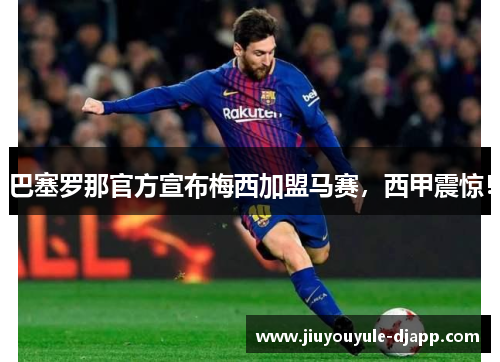 巴塞罗那官方宣布梅西加盟马赛，西甲震惊！