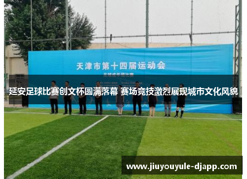 延安足球比赛创文杯圆满落幕 赛场竞技激烈展现城市文化风貌