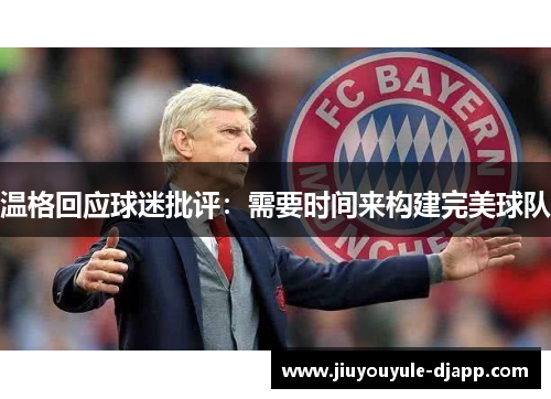 温格回应球迷批评：需要时间来构建完美球队