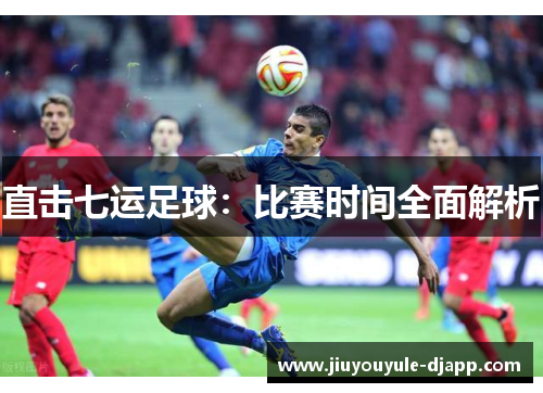 直击七运足球：比赛时间全面解析