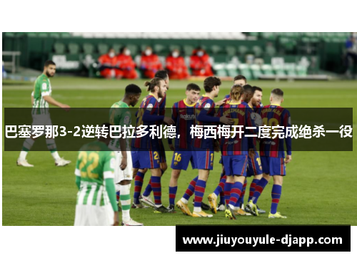 巴塞罗那3-2逆转巴拉多利德，梅西梅开二度完成绝杀一役