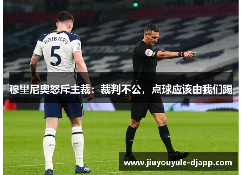 穆里尼奥怒斥主裁：裁判不公，点球应该由我们踢