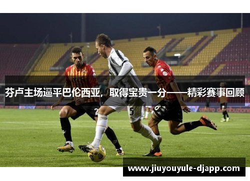 芬卢主场逼平巴伦西亚，取得宝贵一分——精彩赛事回顾