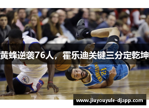 黄蜂逆袭76人，霍乐迪关键三分定乾坤