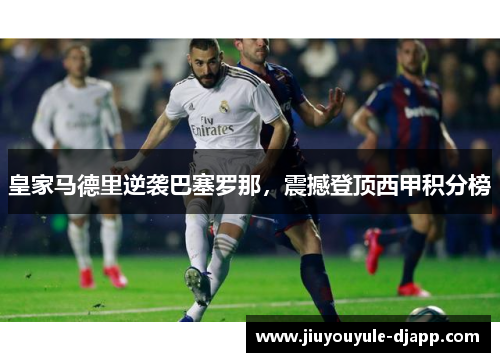 皇家马德里逆袭巴塞罗那，震撼登顶西甲积分榜