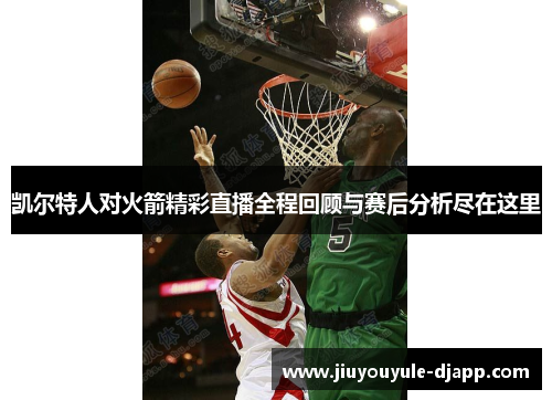 凯尔特人对火箭精彩直播全程回顾与赛后分析尽在这里