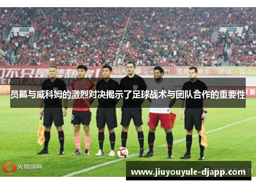 员瓤与威科姆的激烈对决揭示了足球战术与团队合作的重要性