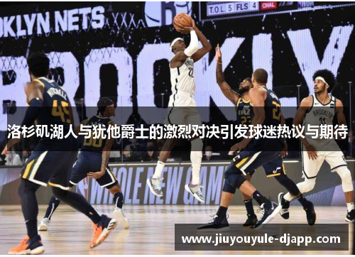 洛杉矶湖人与犹他爵士的激烈对决引发球迷热议与期待