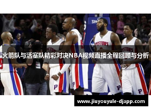 火箭队与活塞队精彩对决NBA视频直播全程回顾与分析
