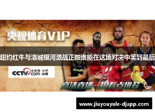 纽约红牛与洛城银河激战正酣谁能在这场对决中笑到最后