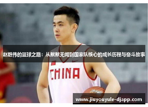 赵继伟的篮球之路：从默默无闻到国家队核心的成长历程与奋斗故事
