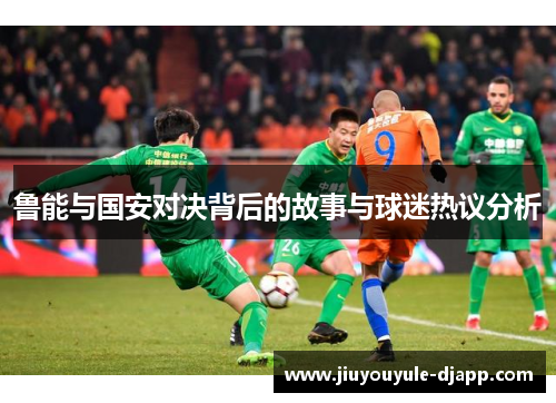 鲁能与国安对决背后的故事与球迷热议分析