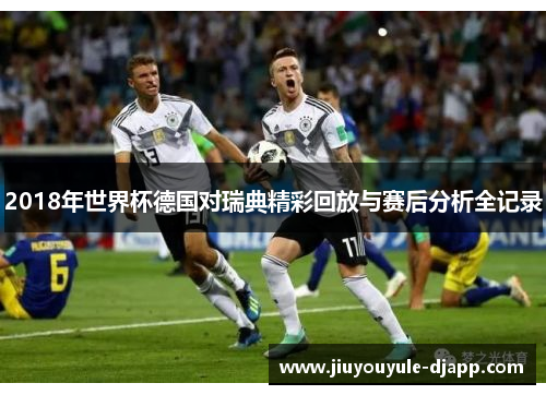 2018年世界杯德国对瑞典精彩回放与赛后分析全记录